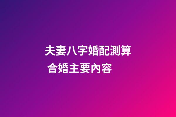 夫妻八字婚配測算 合婚主要內容